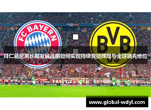 拜仁慕尼黑长期发展战略如何实现持续竞技辉煌与全球领先地位