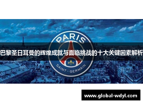 巴黎圣日耳曼的辉煌成就与面临挑战的十大关键因素解析