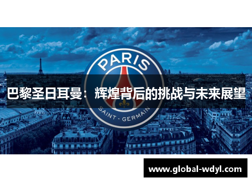 巴黎圣日耳曼:辉煌背后的挑战与未来展望 巴黎圣日耳曼:辉煌背后的挑战与未来展望