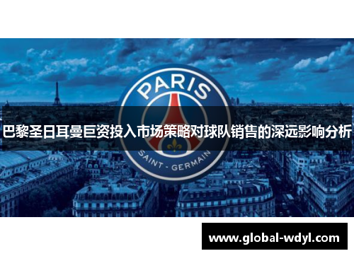 巴黎圣日耳曼巨资投入市场策略对球队销售的深远影响分析