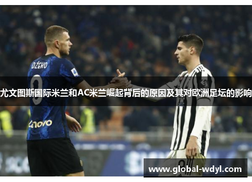 尤文图斯国际米兰和AC米兰崛起背后的原因及其对欧洲足坛的影响