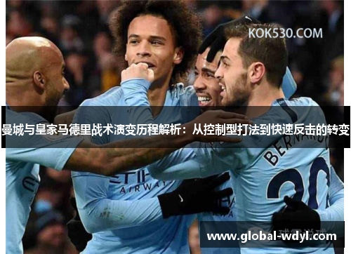 曼城与皇家马德里战术演变历程解析：从控制型打法到快速反击的转变