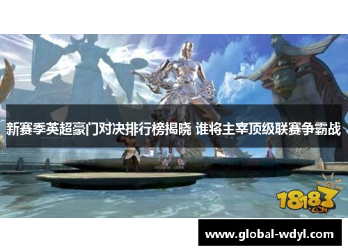 新赛季英超豪门对决排行榜揭晓 谁将主宰顶级联赛争霸战