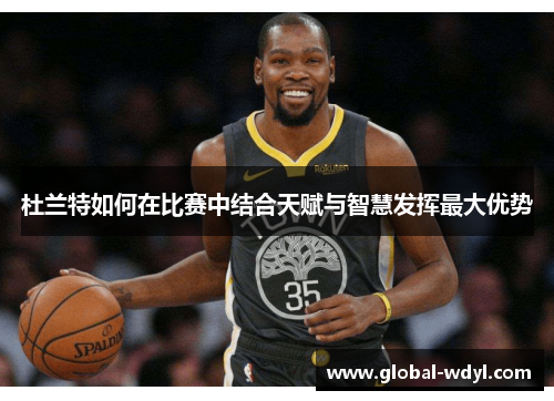 杜兰特如何在比赛中结合天赋与智慧发挥最大优势