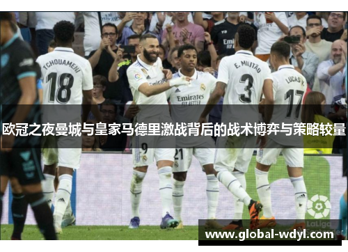 欧冠之夜曼城与皇家马德里激战背后的战术博弈与策略较量