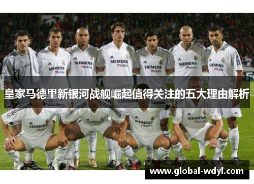 皇家马德里新银河战舰崛起值得关注的五大理由解析 皇家马德里新银河战舰崛起值得关注的五大理由解析