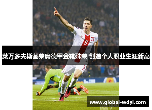 莱万多夫斯基荣膺德甲金靴殊荣 创造个人职业生涯新高