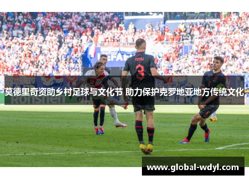 莫德里奇资助乡村足球与文化节 助力保护克罗地亚地方传统文化