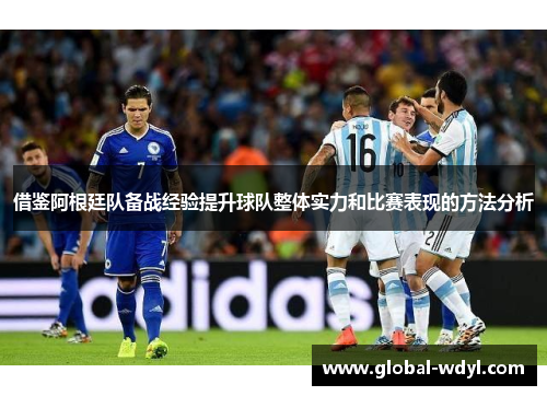 借鉴阿根廷队备战经验提升球队整体实力和比赛表现的方法分析