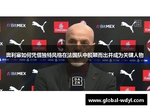 奥利塞如何凭借独特风格在法国队中脱颖而出并成为关键人物