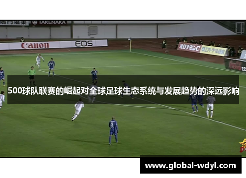 500球队联赛的崛起对全球足球生态系统与发展趋势的深远影响