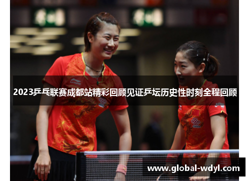 2023乒乓联赛成都站精彩回顾见证乒坛历史性时刻全程回顾