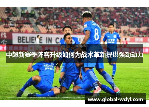 中超新赛季阵容升级如何为战术革新提供强劲动力