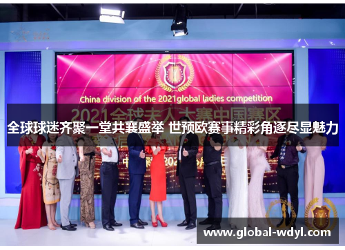 全球球迷齐聚一堂共襄盛举 世预欧赛事精彩角逐尽显魅力