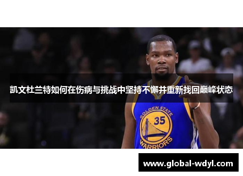 凯文杜兰特如何在伤病与挑战中坚持不懈并重新找回巅峰状态 凯文杜兰特如何在伤病与挑战中坚持不懈并重新找回巅峰状态