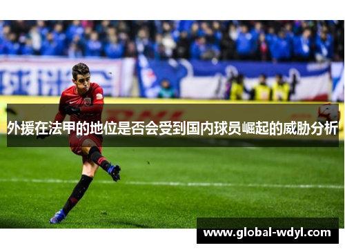 外援在法甲的地位是否会受到国内球员崛起的威胁分析