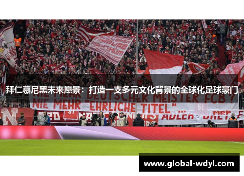 拜仁慕尼黑未来愿景:打造一支多元文化背景的全球化足球豪门 拜仁慕尼黑未来愿景:打造一支多元文化背景的全球化足球豪门