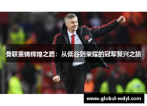 曼联重铸辉煌之路：从低谷到荣耀的冠军复兴之旅