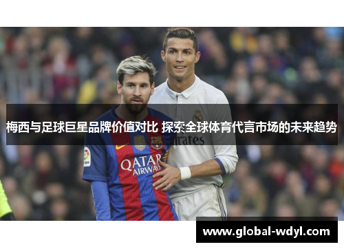 梅西与足球巨星品牌价值对比 探索全球体育代言市场的未来趋势