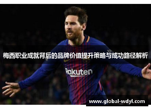 梅西职业成就背后的品牌价值提升策略与成功路径解析