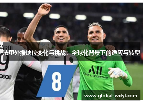 法甲外援地位变化与挑战:全球化背景下的适应与转型 法甲外援地位变化与挑战:全球化背景下的适应与转型