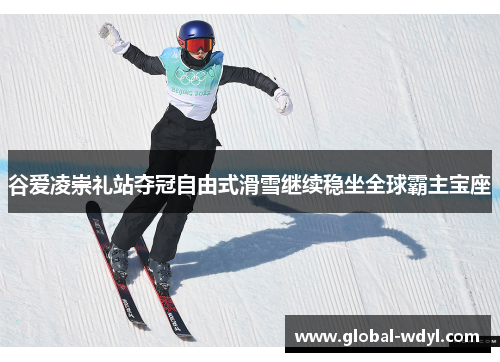 谷爱凌崇礼站夺冠自由式滑雪继续稳坐全球霸主宝座 谷爱凌崇礼站夺冠自由式滑雪继续稳坐全球霸主宝座