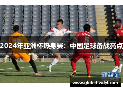 2024年亚洲杯热身赛：中国足球备战亮点