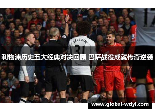 利物浦历史五大经典对决回顾 巴萨战役成就传奇逆袭