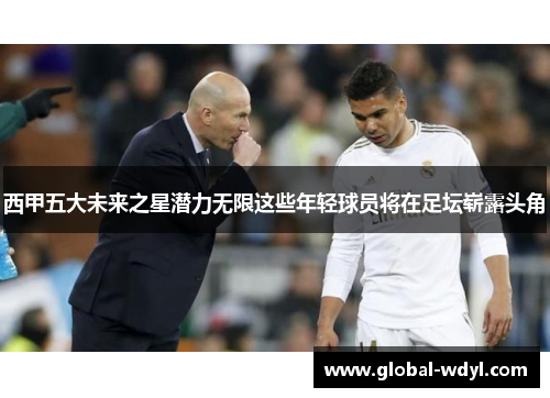 西甲五大未来之星潜力无限这些年轻球员将在足坛崭露头角 西甲五大未来之星潜力无限这些年轻球员将在足坛崭露头角
