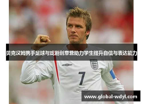 贝克汉姆携手足球与戏剧创意营助力学生提升自信与表达能力