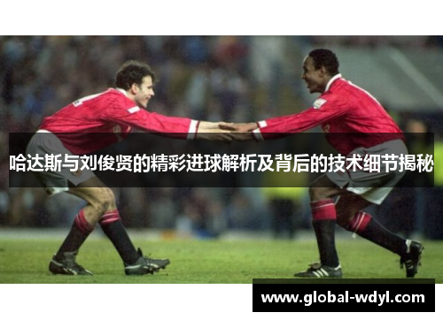 哈达斯与刘俊贤的精彩进球解析及背后的技术细节揭秘