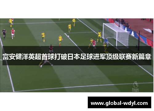 富安健洋英超首球打破日本足球进军顶级联赛新篇章