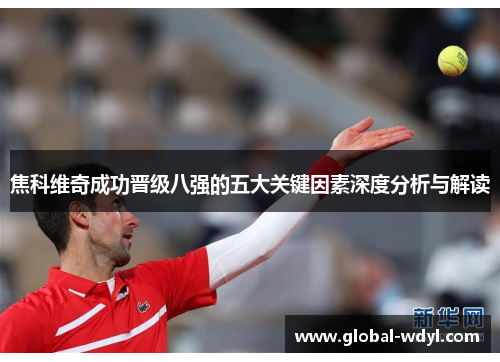 焦科维奇成功晋级八强的五大关键因素深度分析与解读 焦科维奇成功晋级八强的五大关键因素深度分析与解读