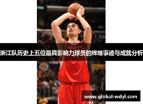 浙江队历史上五位最具影响力球员的辉煌事迹与成就分析 浙江队历史上五位最具影响力球员的辉煌事迹与成就分析