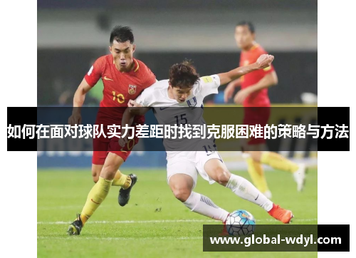 如何在面对球队实力差距时找到克服困难的策略与方法