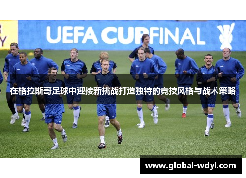 在格拉斯哥足球中迎接新挑战打造独特的竞技风格与战术策略 在格拉斯哥足球中迎接新挑战打造独特的竞技风格与战术策略