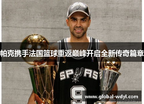 帕克携手法国篮球重返巅峰开启全新传奇篇章