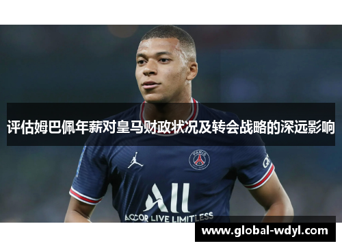 评估姆巴佩年薪对皇马财政状况及转会战略的深远影响