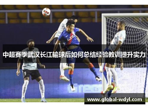 中超赛季武汉长江输球后如何总结经验教训提升实力 中超赛季武汉长江输球后如何总结经验教训提升实力
