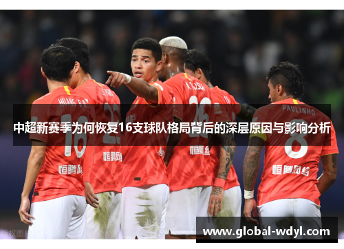 中超新赛季为何恢复16支球队格局背后的深层原因与影响分析 中超新赛季为何恢复16支球队格局背后的深层原因与影响分析