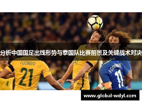 分析中国国足出线形势与泰国队比赛前景及关键战术对决 分析中国国足出线形势与泰国队比赛前景及关键战术对决