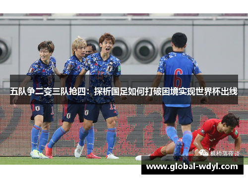 五队争二变三队抢四:探析国足如何打破困境实现世界杯出线 五队争二变三队抢四:探析国足如何打破困境实现世界杯出线