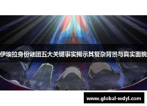 伊埃拉身份谜团五大关键事实揭示其复杂背景与真实面貌 伊埃拉身份谜团五大关键事实揭示其复杂背景与真实面貌