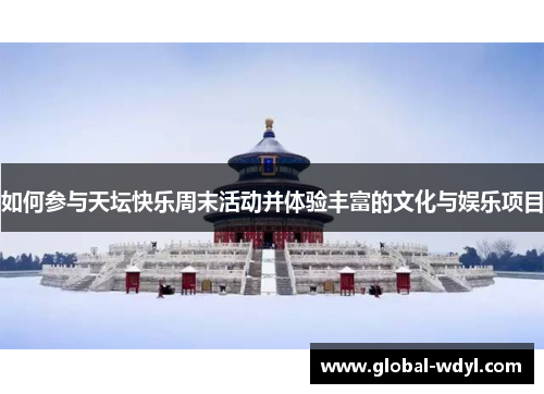 如何参与天坛快乐周末活动并体验丰富的文化与娱乐项目