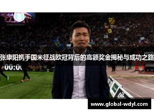 张康阳携手国米征战欧冠背后的高额奖金揭秘与成功之路 张康阳携手国米征战欧冠背后的高额奖金揭秘与成功之路