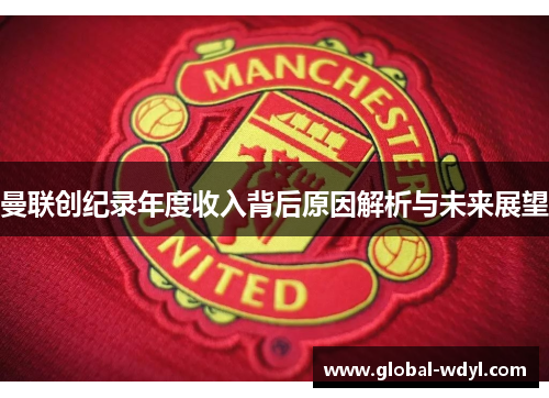 曼联创纪录年度收入背后原因解析与未来展望 曼联创纪录年度收入背后原因解析与未来展望