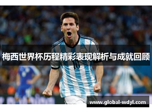 梅西世界杯历程精彩表现解析与成就回顾