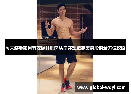 每天游泳如何有效提升肌肉质量并塑造完美身形的全方位攻略 每天游泳如何有效提升肌肉质量并塑造完美身形的全方位攻略