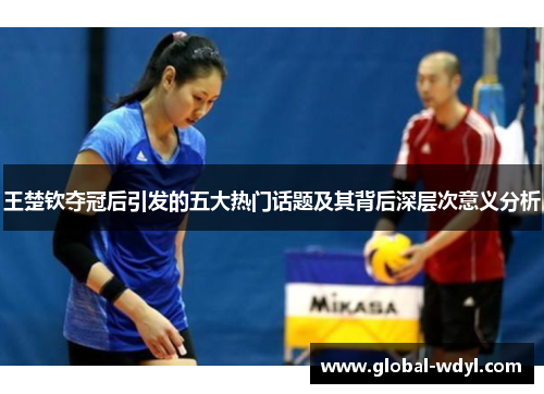 王楚钦夺冠后引发的五大热门话题及其背后深层次意义分析 王楚钦夺冠后引发的五大热门话题及其背后深层次意义分析