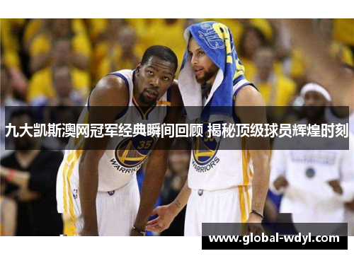 九大凯斯澳网冠军经典瞬间回顾 揭秘顶级球员辉煌时刻